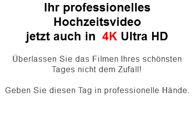 Ihr professionelles Hochzeitsvideo jetzt auch in 4K Ultra HD Überlassen Sie das Filmen Ihres schönsten Tages nicht dem Zufall! Geben Sie diesen Tag in professionelle Hände. 